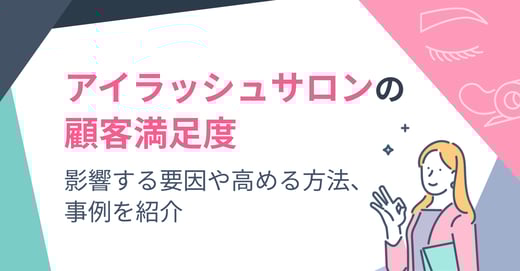 アイラッシュサロンの顧客満足度｜影響する要因や高める方法、事例を紹介