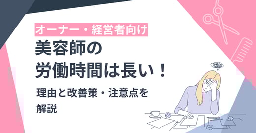 【オーナー・経営者向け】美容師の労働時間は長い！理由と改善策・注意点を解説