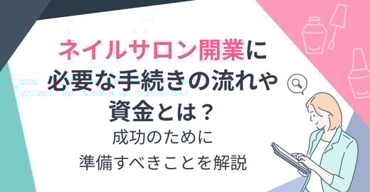 ネイルサロン開業に必要な手続きの流れや資金とは？成功のために準備すべきことを解説