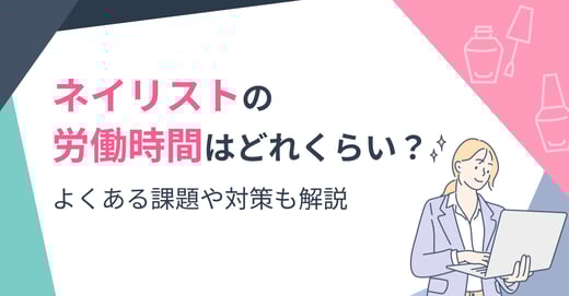 ネイリストの労働時間はどれくらい？よくある課題や対策も解説