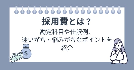 採用費とは？勘定科目や仕訳例、迷いがち・悩みがちなポイントを紹介